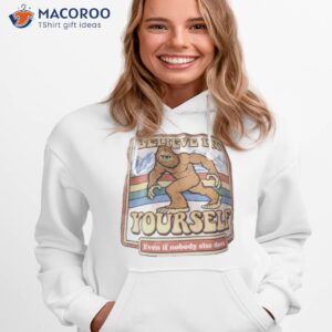 Bigfoot Believe In Yourself Even If Nobody Else Does Shirt