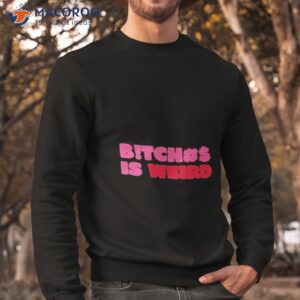 bitch is weird shirt sweatshirt