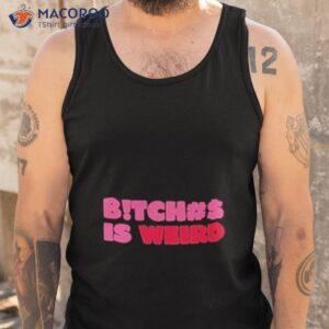 bitch is weird shirt tank top