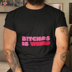 Bitch Is Weird Shirt