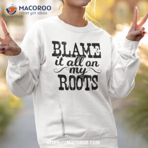 blame it all on my roots country music cowboy cowgirl boots shirt sweatshirt 2 1