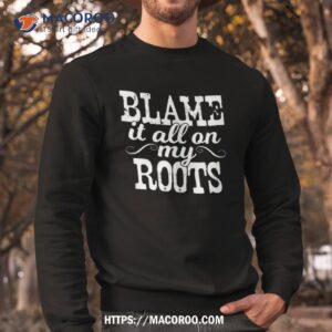 blame it all on my roots country music cowboy cowgirl boots shirt sweatshirt 2