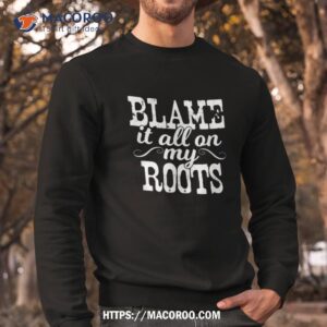 blame it all on my roots country music cowboy cowgirl boots shirt sweatshirt