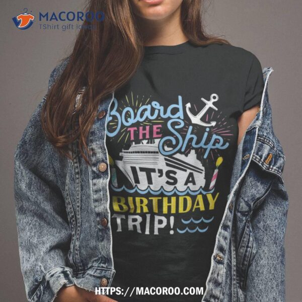 Board The Ship Its A Birthday Trip Matching Birthday Cruise Shirt