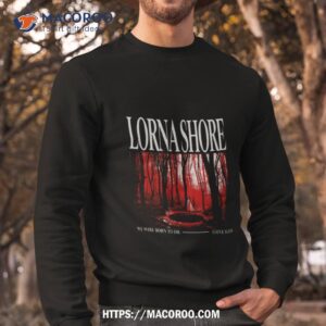 born to die lorna shore shirt sweatshirt