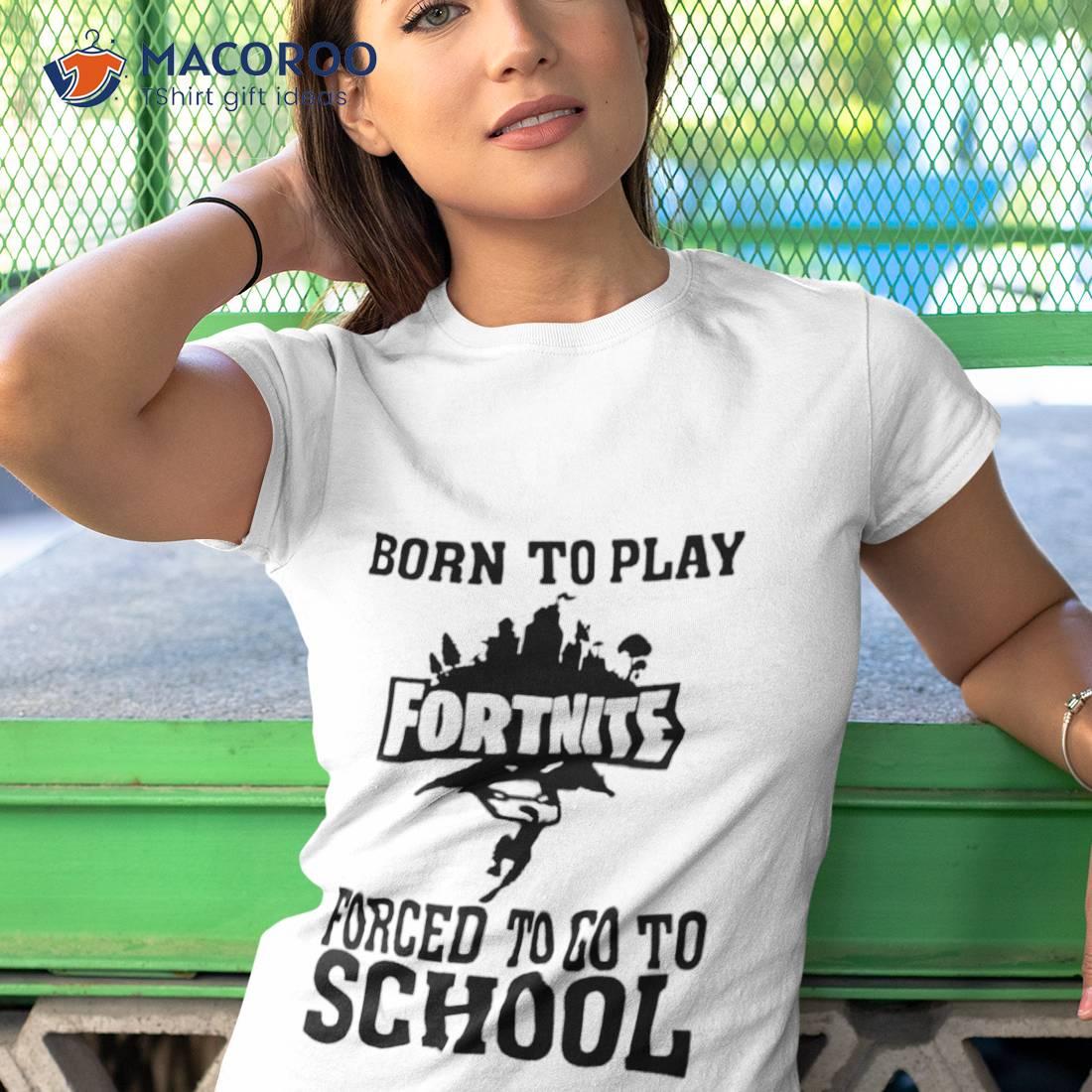 Born To Play Fortnite Forced To Go To School Shirt Born To Play Fortnite Forced To Go To School Shirt