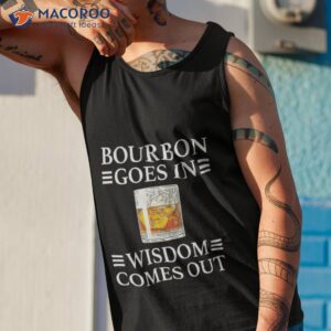 bourbon goes in wisdom comes out shirt tank top 1