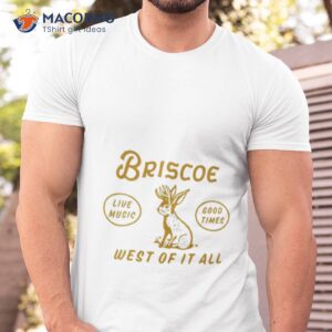 Briscoe Live Music Good Times West Of It All Shirt