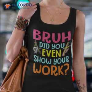 bruh did you even show your work humorous funny math teacher shirt tank top 4