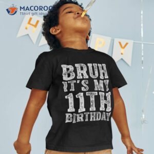 bruh it s my 11th birthday gifts boy girls funny 11 year old shirt tshirt