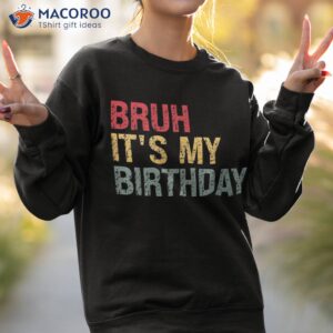 bruh it s my birthday sarcastic omg humor pun tee joke party shirt sweatshirt 2