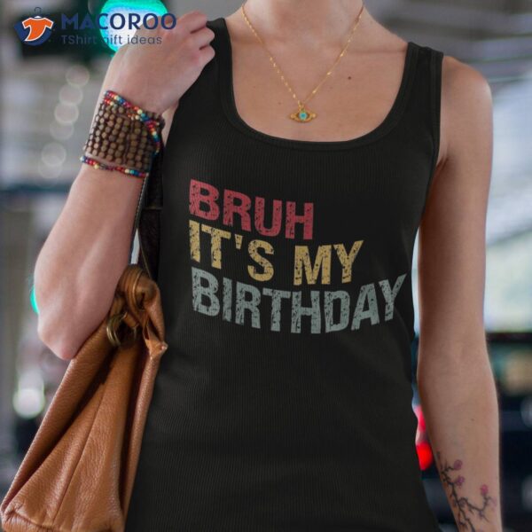 Bruh It’s My Birthday Sarcastic Omg Humor Pun Tee Joke Party Shirt