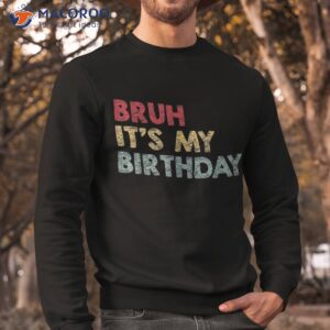 bruh it s my birthday sarcastic omg humor school joke party shirt sweatshirt