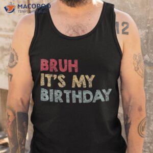 bruh it s my birthday sarcastic omg humor school joke party shirt tank top