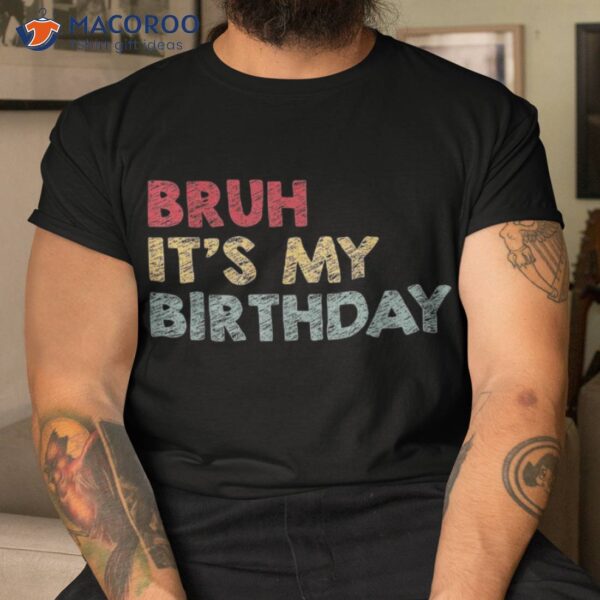 Bruh It’s My Birthday Sarcastic Omg Humor School Joke Party Shirt