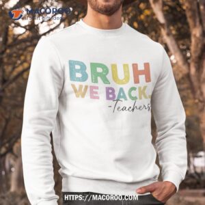 bruh we back teacher shirt happy to school for teachers sweatshirt