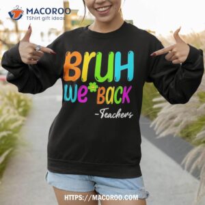 bruh we back teachers funny to school shirt sweatshirt