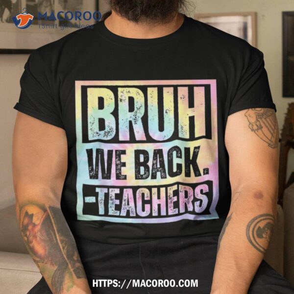 Bruh We Back Teachers Tie Dye To School First Day Shirt