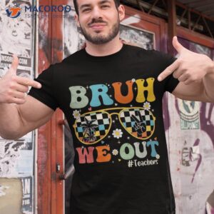 bruh we out teachers last day of school end year shirt tshirt 1