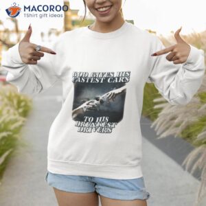 bryson god gives his fastest cars to his drunkest drivers shirt sweatshirt