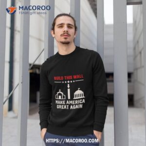 Build This Wall Make America Great Again 2023 Shirt 2 build this wall make america great again 2023 shirt sweatshirt 1