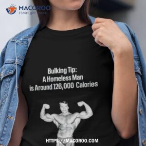 Bulking Tip A Homeless Man Is Around 126000 Calories Shirt