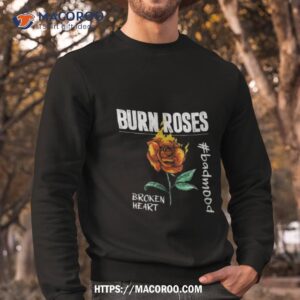 Burn Roses Broken Heart #badmood Shirt 2 burn roses broken heart badmood shirt sweatshirt
