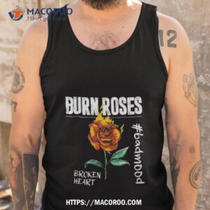 Burn Roses Broken Heart #badmood Shirt 3 burn roses broken heart badmood shirt tank top