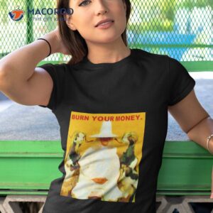 Burn Your Money Shirt 3 burn your money shirt tshirt 1