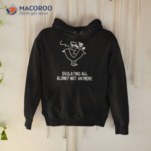 butch vashwood ovulating all alone not anymore shirt hoodie
