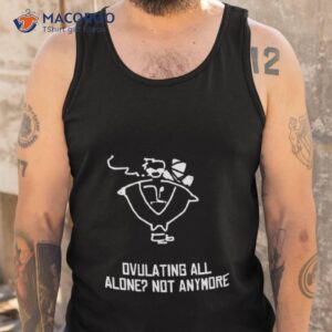 butch vashwood ovulating all alone not anymore shirt tank top