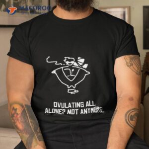butch vashwood ovulating all alone not anymore shirt tshirt