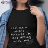 Call Me A Pickle Because I’m Done Dilling With You Shirt