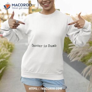 cancer is dumb shirt sweatshirt