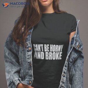 Cant Be Horny And Broke Shirt