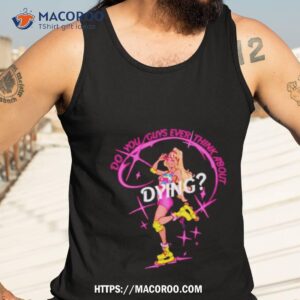 cassandradunnart do you guys ever think about dying barbie shirt tank top 3