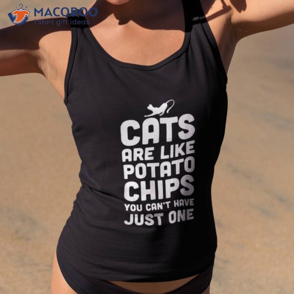 Cat Are Like Potato Chip Funny Sarcastic Lovers Gifts Shirt