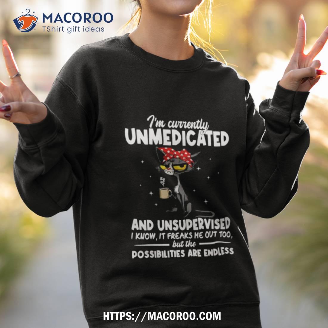 Cat I’m Currently Unmedicated And Unsupervised Shirt Cat I’m Currently Unmedicated And Unsupervised Shirt
