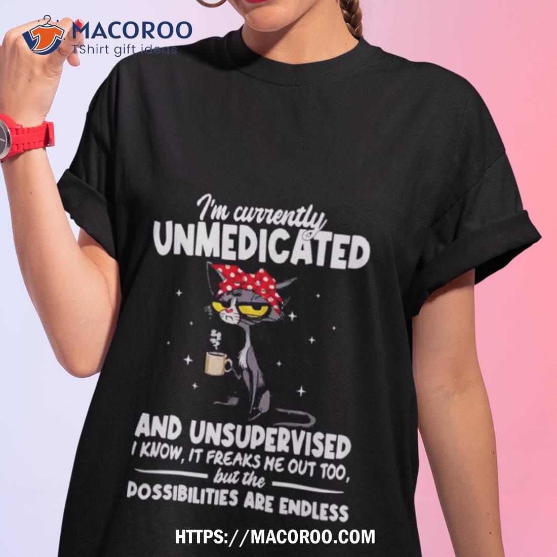 Cat I’m Currently Unmedicated And Unsupervised Shirt Cat I’m Currently Unmedicated And Unsupervised Shirt