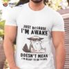 Cat Just Because I’m Awake Doesn’t Mean I’m Ready To Do Things Shirt