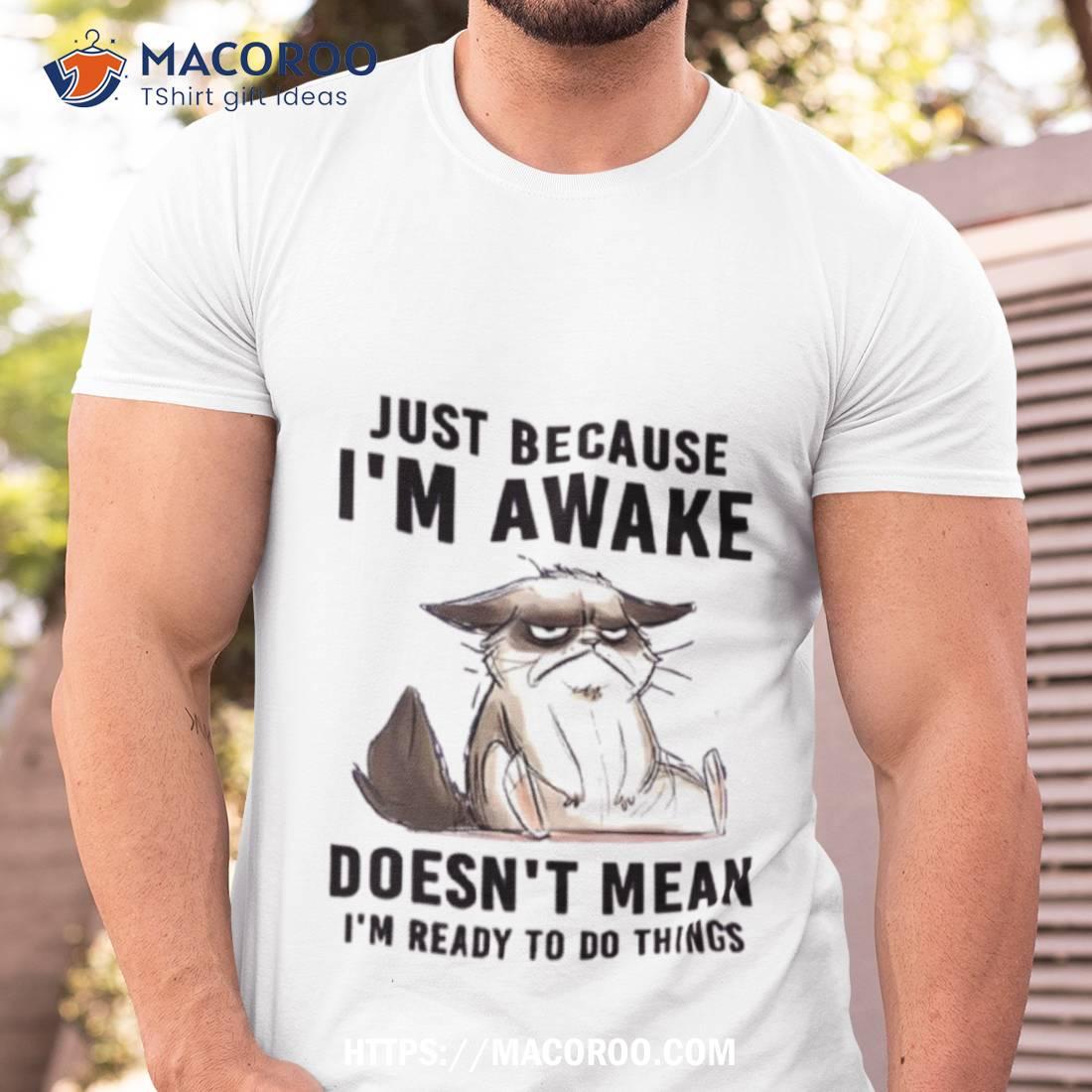 Cat Just Because I’m Awake Doesn’t Mean I’m Ready To Do Things Shirt Cat Just Because I’m Awake Doesn’t Mean I’m Ready To Do Things Shirt
