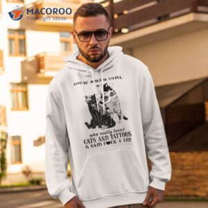 cats and tattoos cats and tattoos and said fuck a lot that was me the end of the fucking story shirt hoodie 2