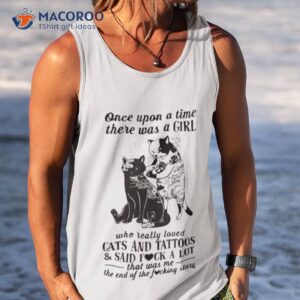 cats and tattoos cats and tattoos and said fuck a lot that was me the end of the fucking story shirt tank top