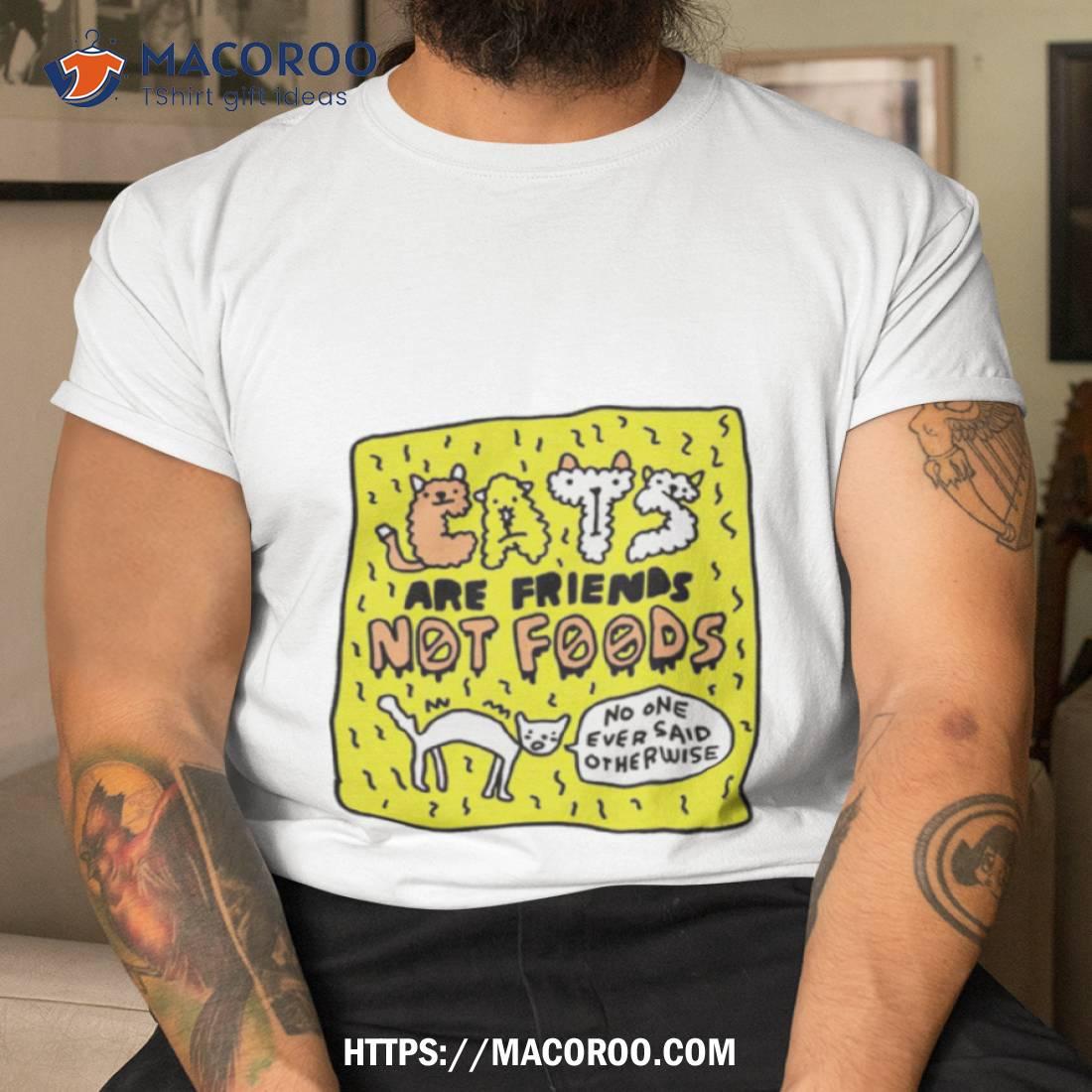Cats Are Friends Not Foods No One Ever Said Otherwise Shirt Cats Are Friends Not Foods No One Ever Said Otherwise Shirt