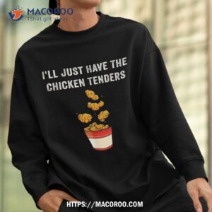 chicken tenders tee i ll just have the chicken tenders funny shirt sweatshirt