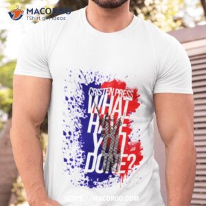 christen press what have you done shirt tshirt