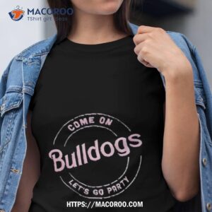 come on bulldogs let s go party shirt tshirt