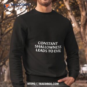 constant shallowness leads to evil shirt sweatshirt