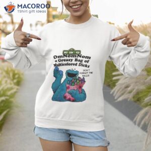 cookie muppet why dont you omnomnom a greasy bag of multicolored dicks shirt sweatshirt