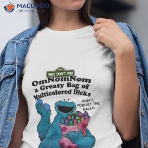 cookie muppet why dont you omnomnom a greasy bag of multicolored dicks shirt tshirt